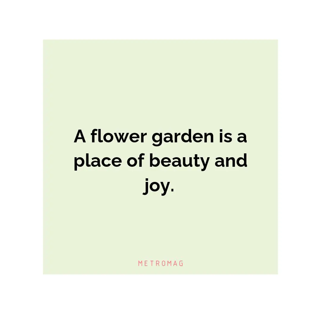A flower garden is a place of beauty and joy.