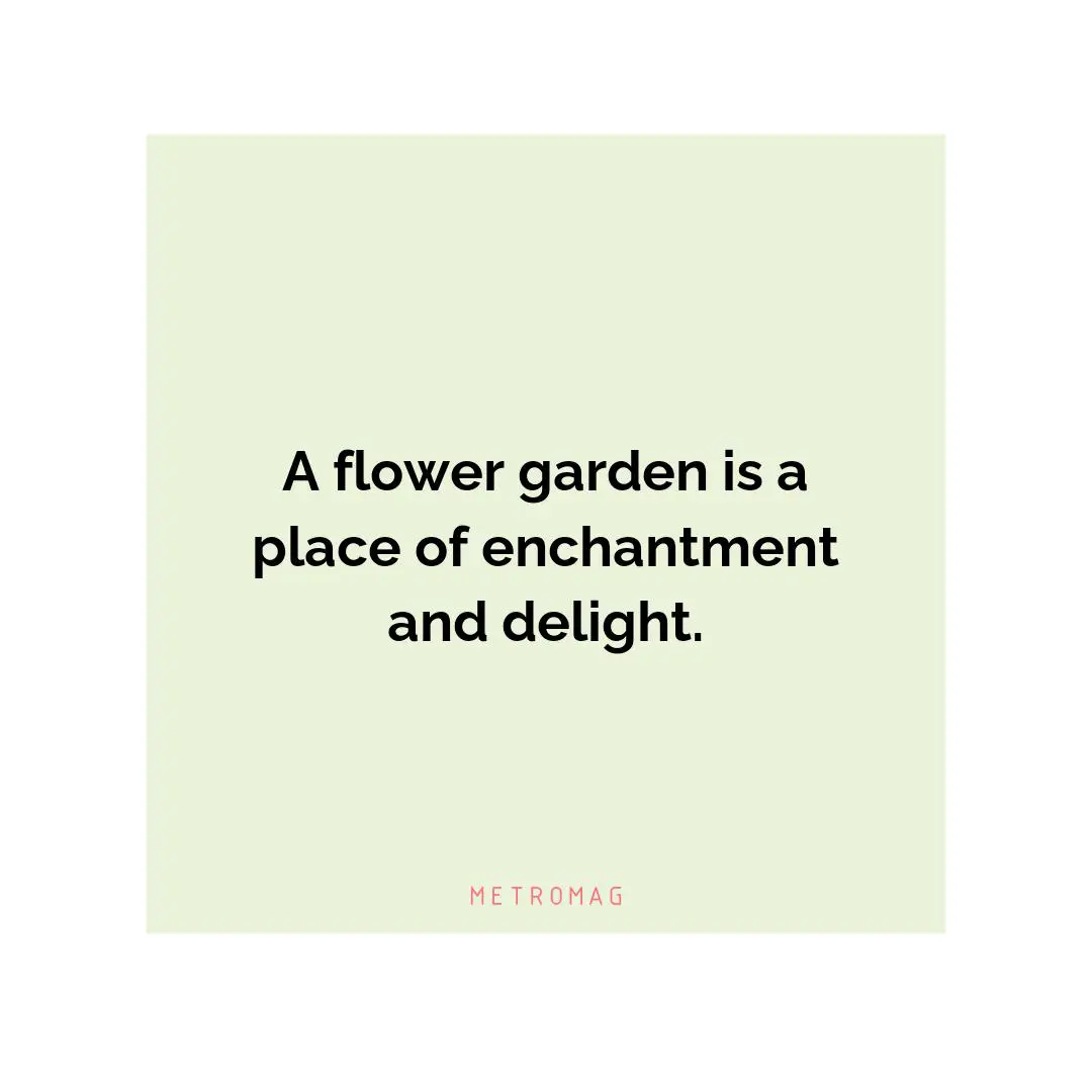 A flower garden is a place of enchantment and delight.