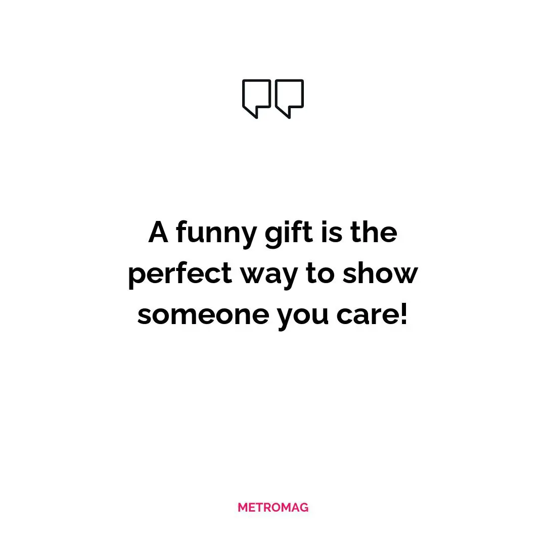 A funny gift is the perfect way to show someone you care!
