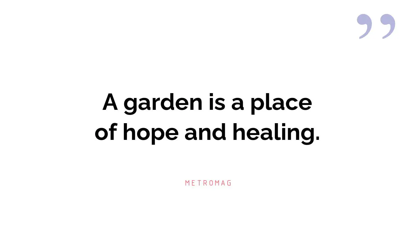 A garden is a place of hope and healing.
