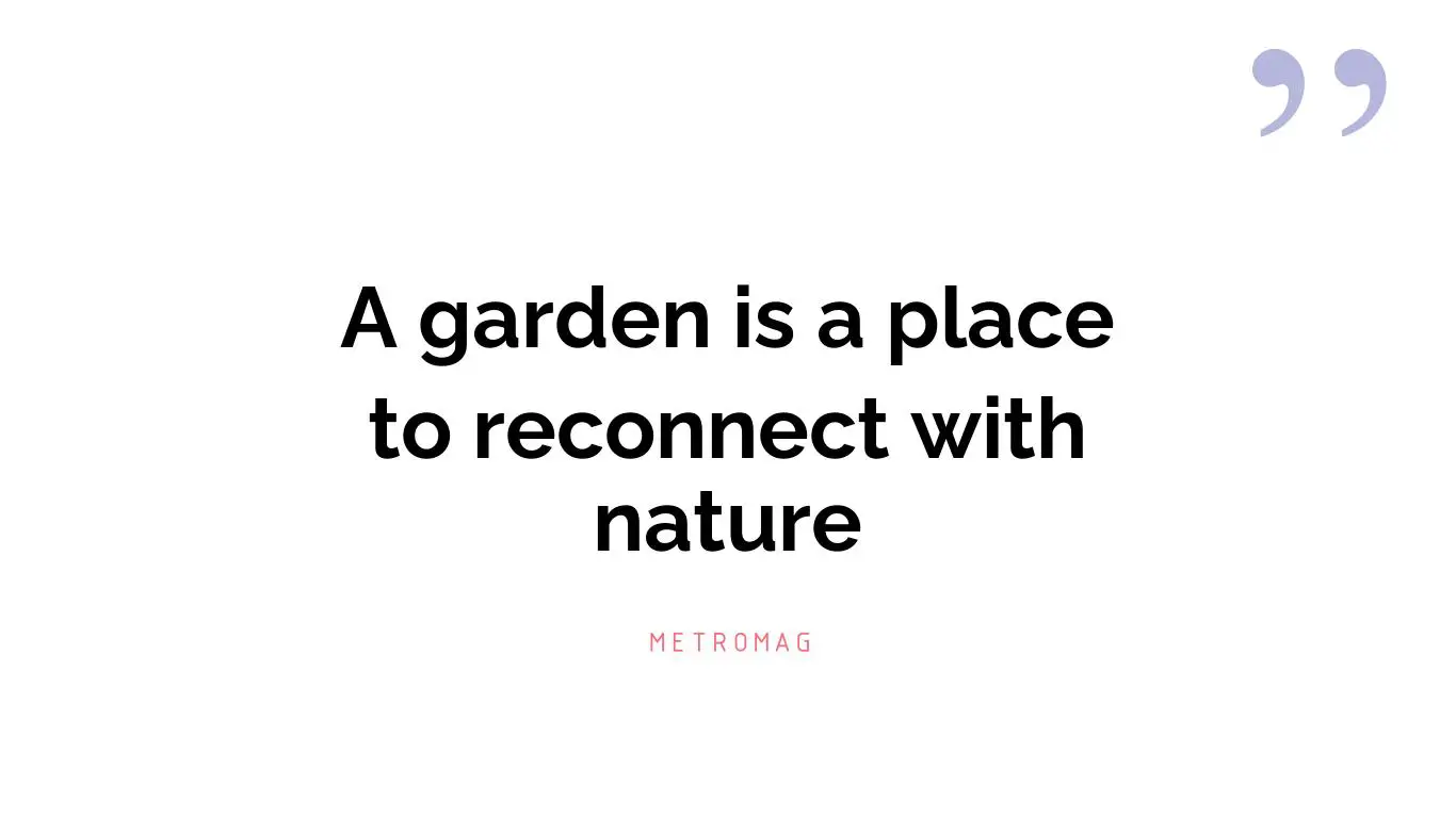 A garden is a place to reconnect with nature