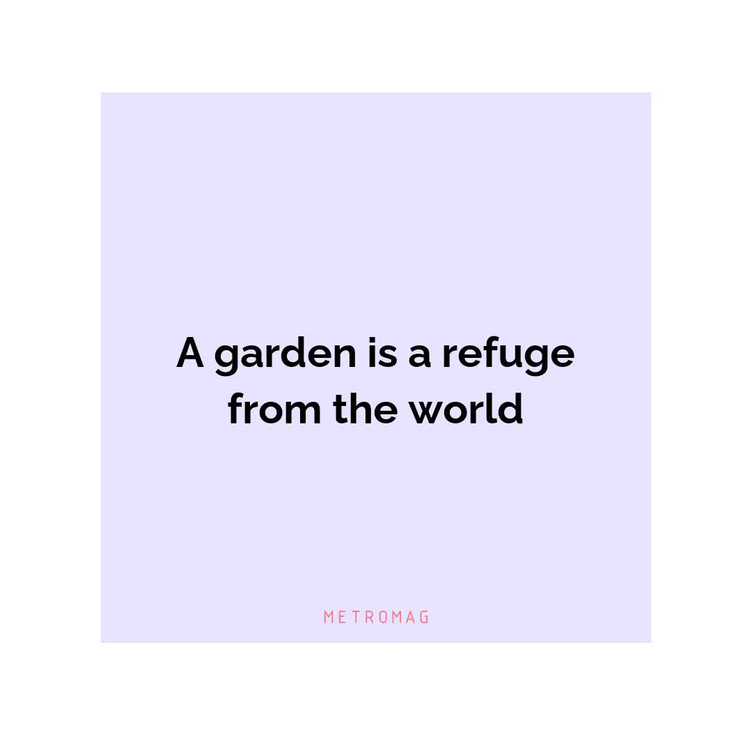 A garden is a refuge from the world