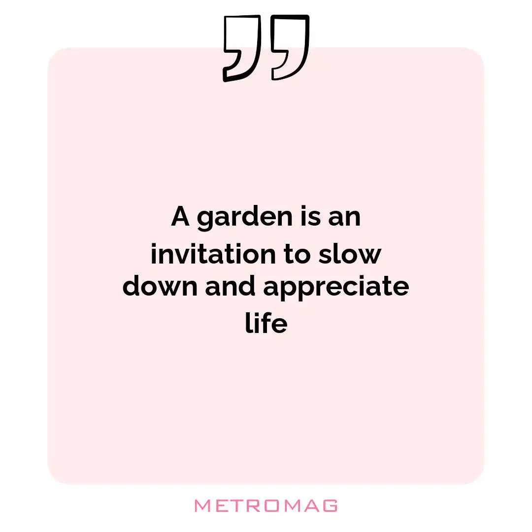 A garden is an invitation to slow down and appreciate life