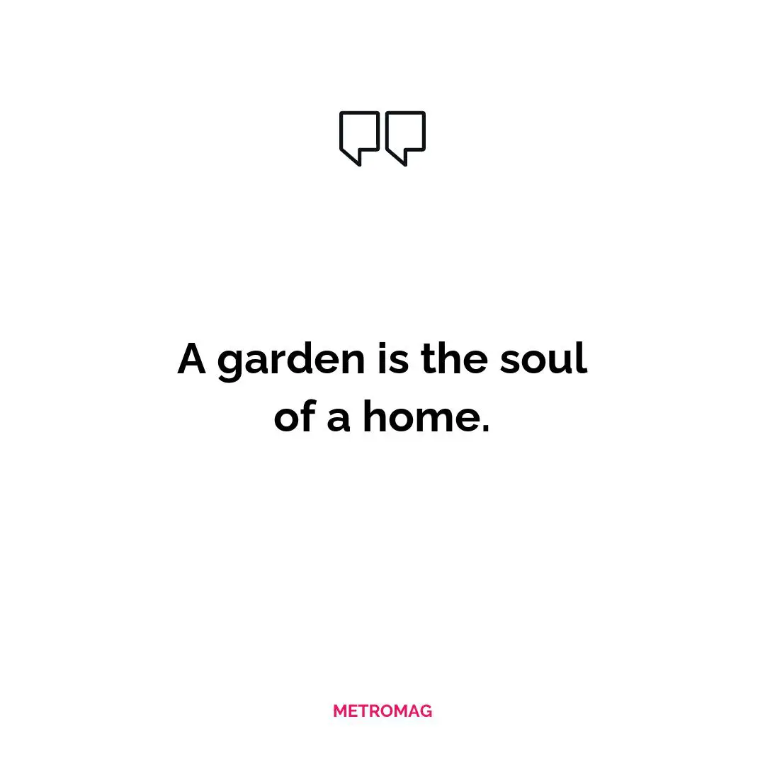 A garden is the soul of a home.