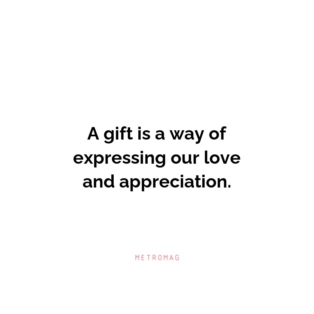 A gift is a way of expressing our love and appreciation.
