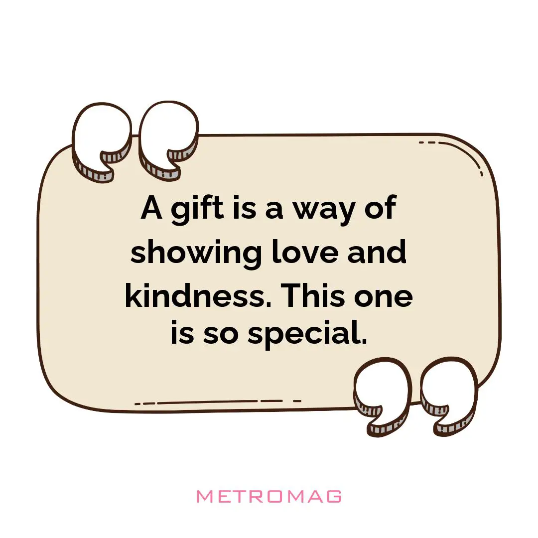 A gift is a way of showing love and kindness. This one is so special.