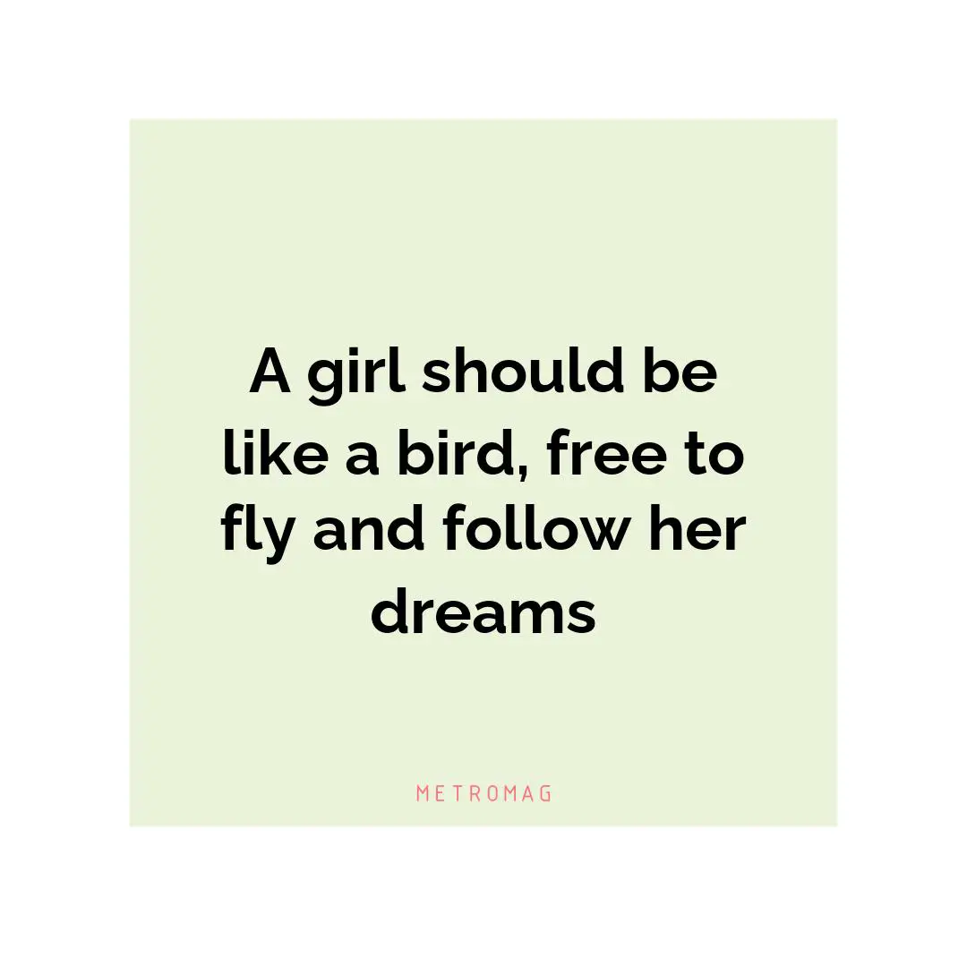 A girl should be like a bird, free to fly and follow her dreams