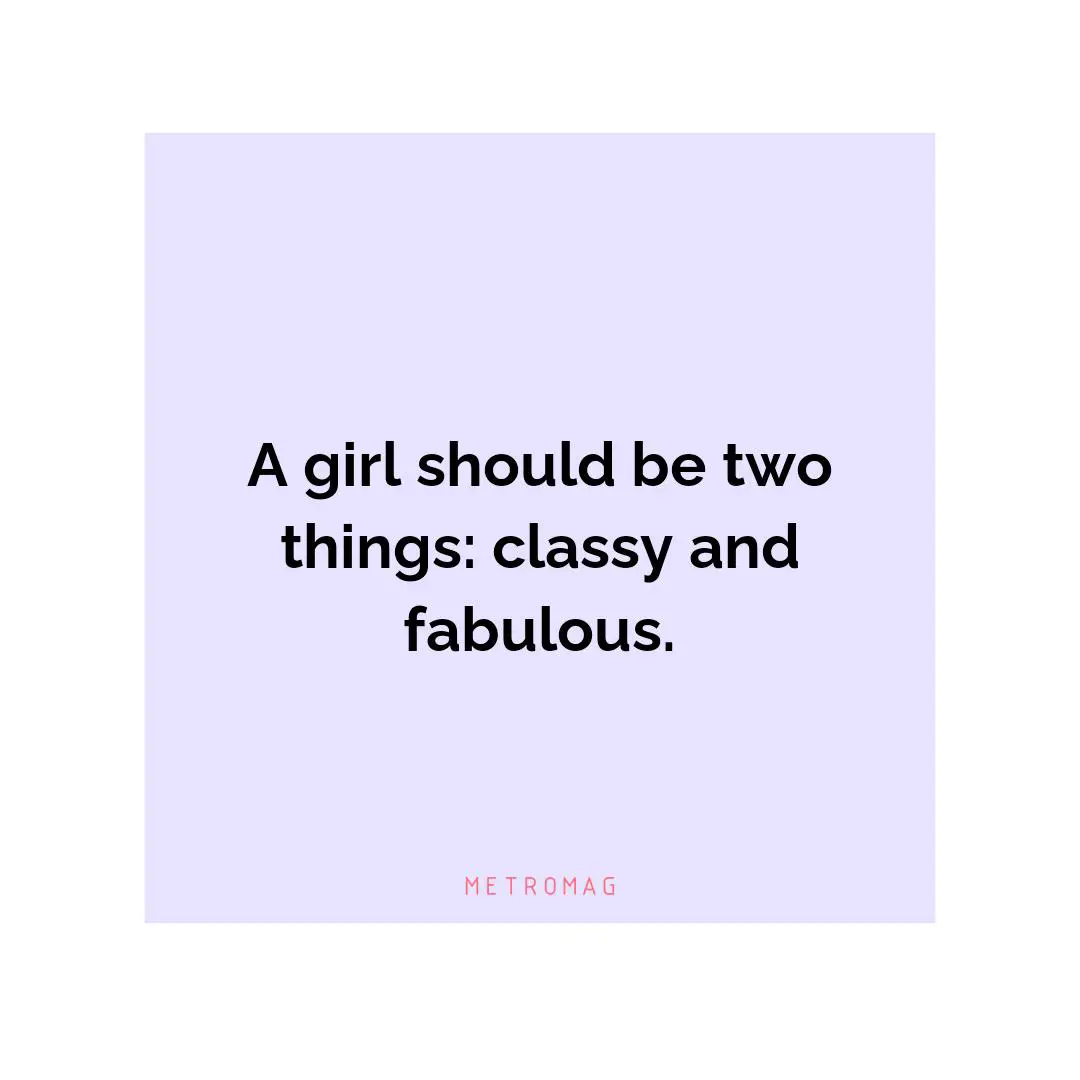 A girl should be two things: classy and fabulous.