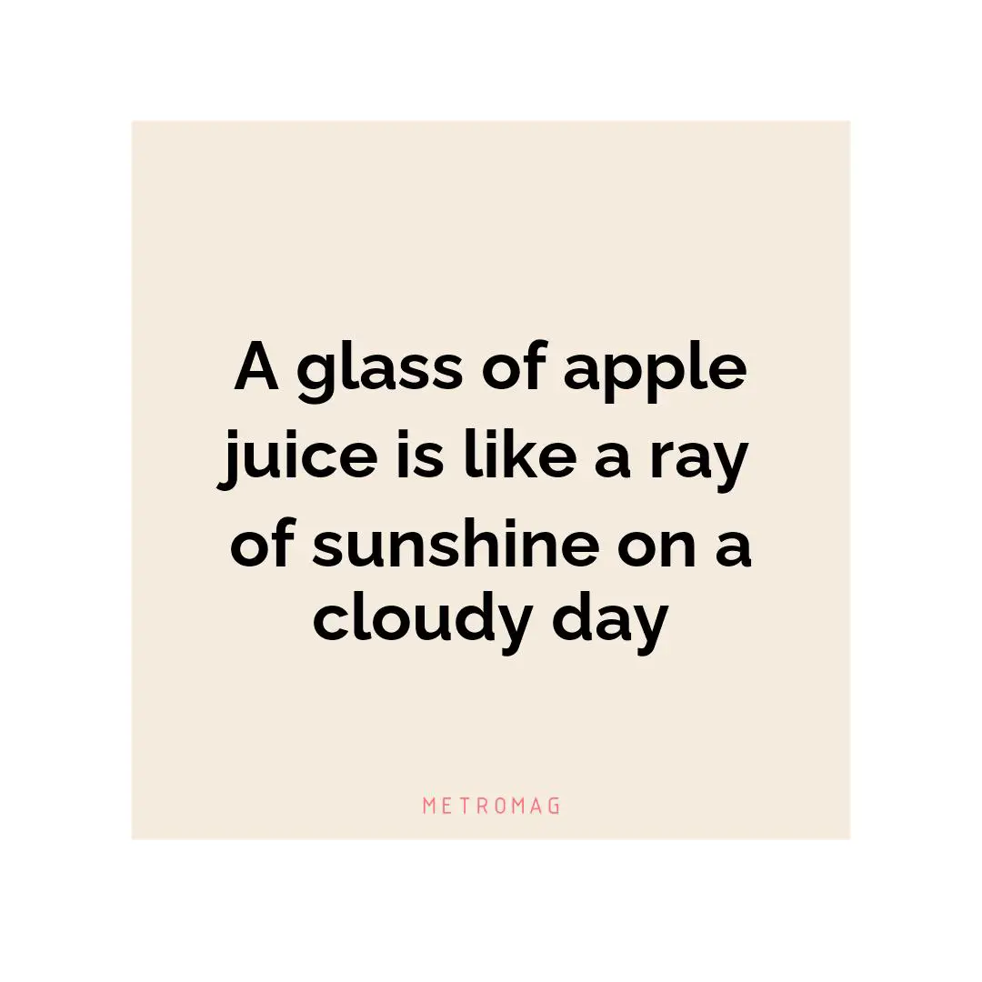 A glass of apple juice is like a ray of sunshine on a cloudy day