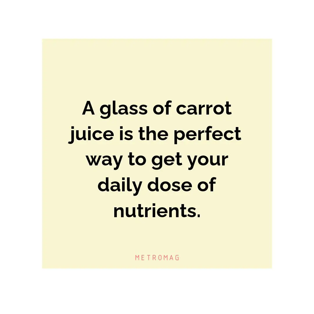 A glass of carrot juice is the perfect way to get your daily dose of nutrients.