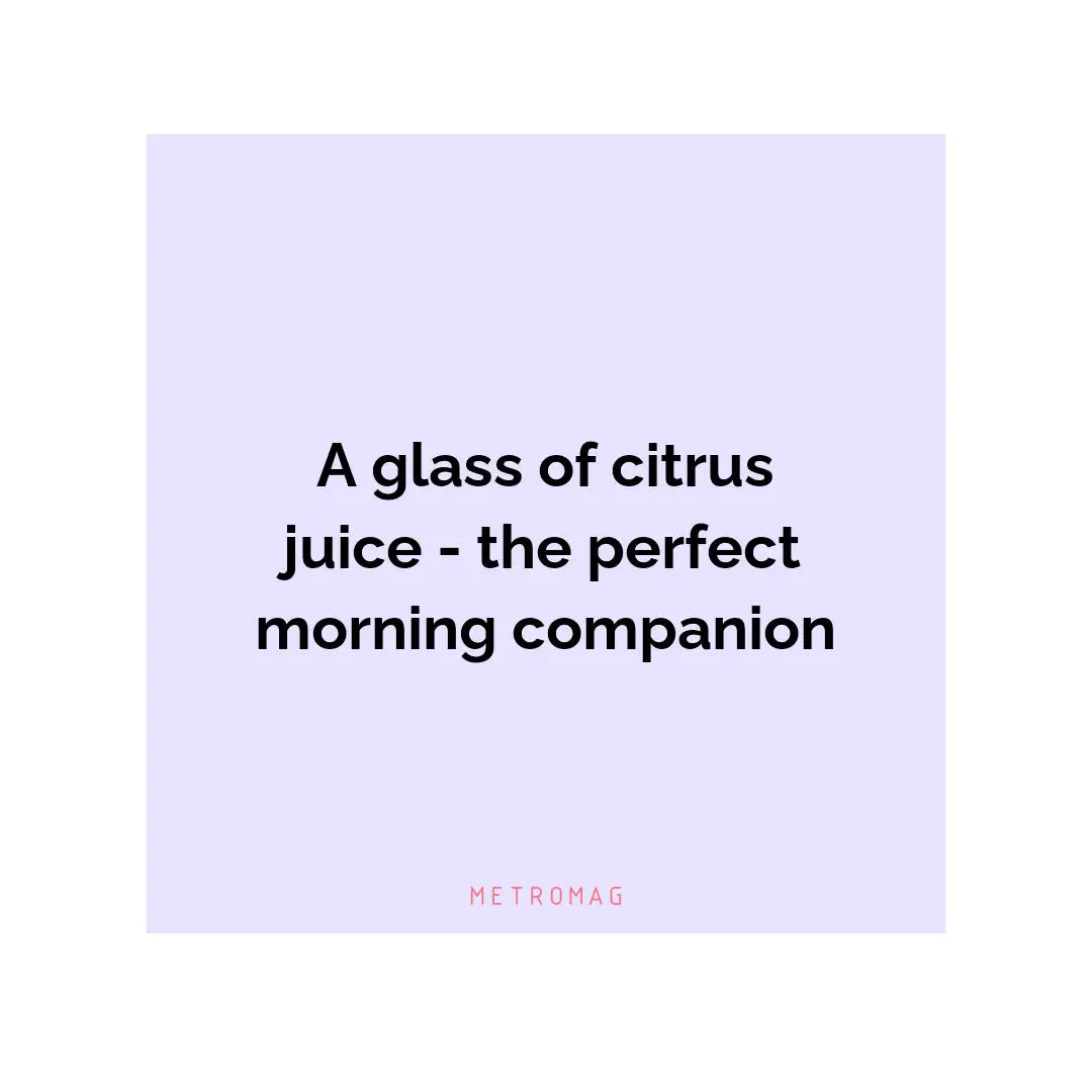 A glass of citrus juice - the perfect morning companion