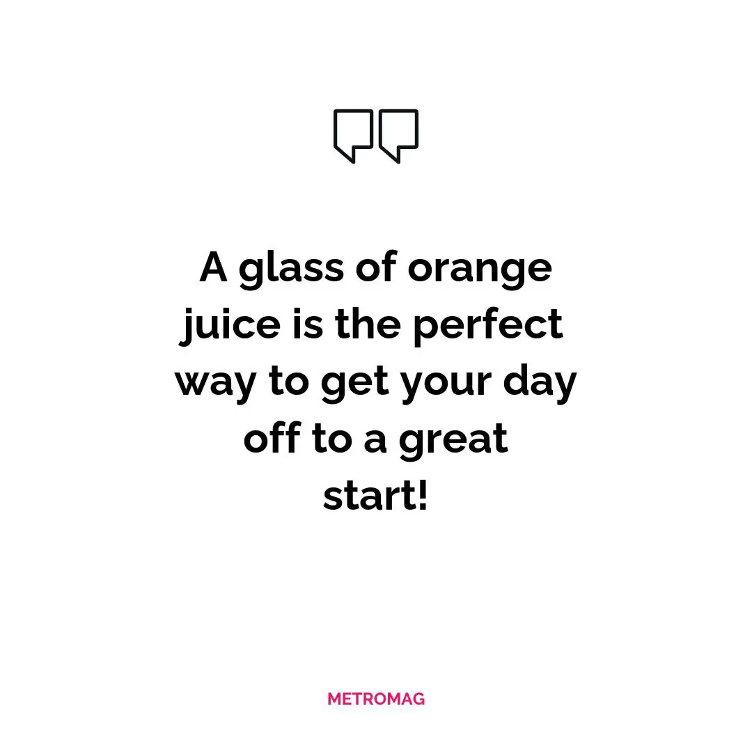 A glass of orange juice is the perfect way to get your day off to a great start!
