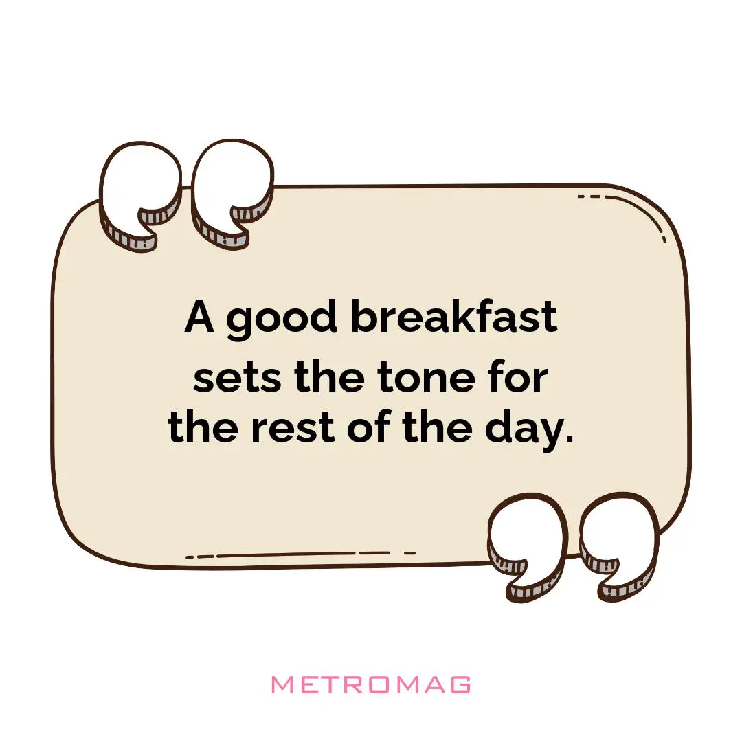 A good breakfast sets the tone for the rest of the day.
