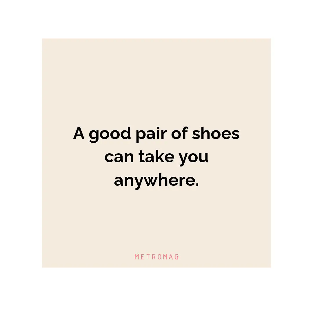 A good pair of shoes can take you anywhere.