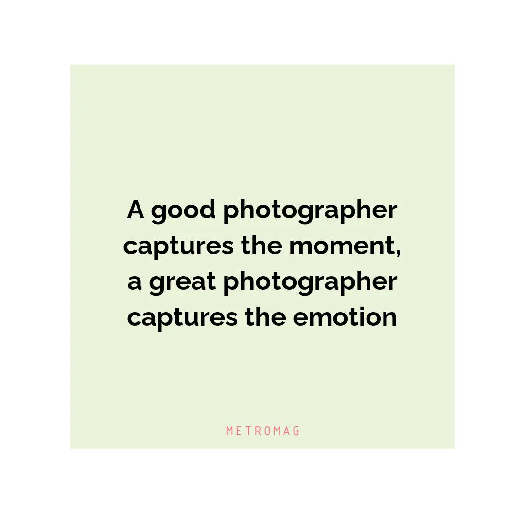 A good photographer captures the moment, a great photographer captures the emotion