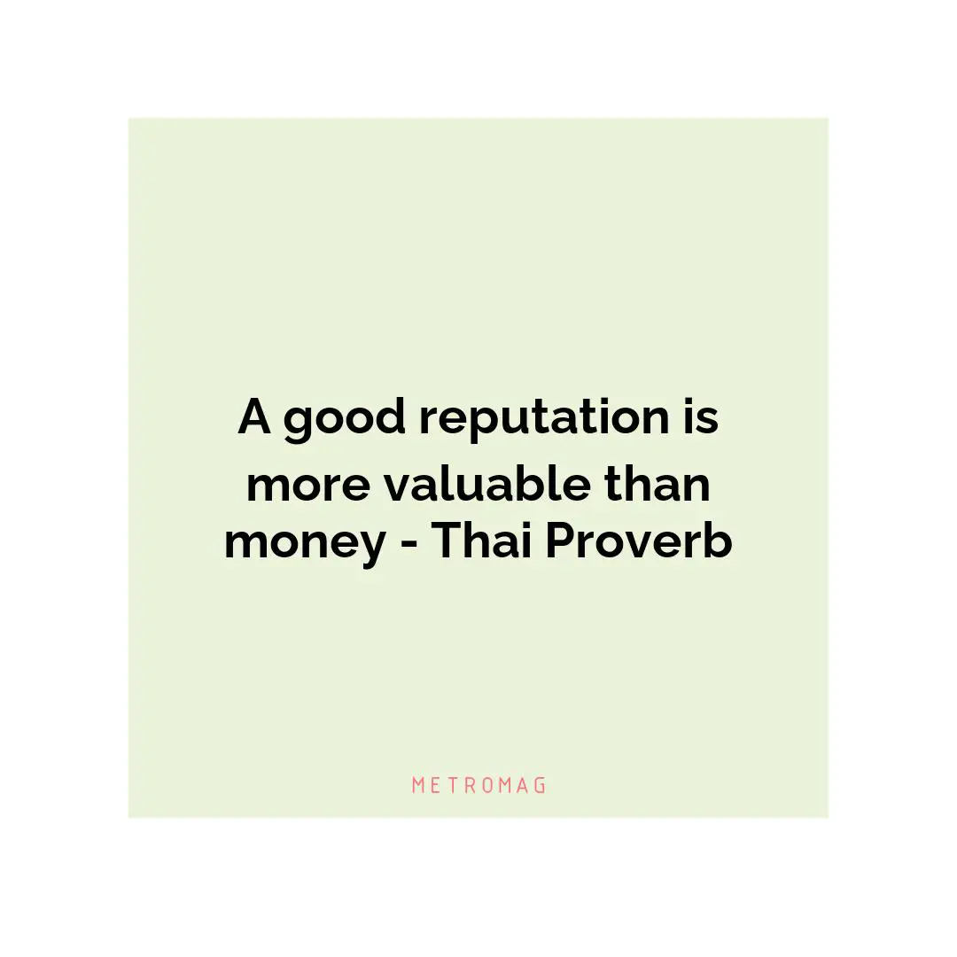 A good reputation is more valuable than money - Thai Proverb