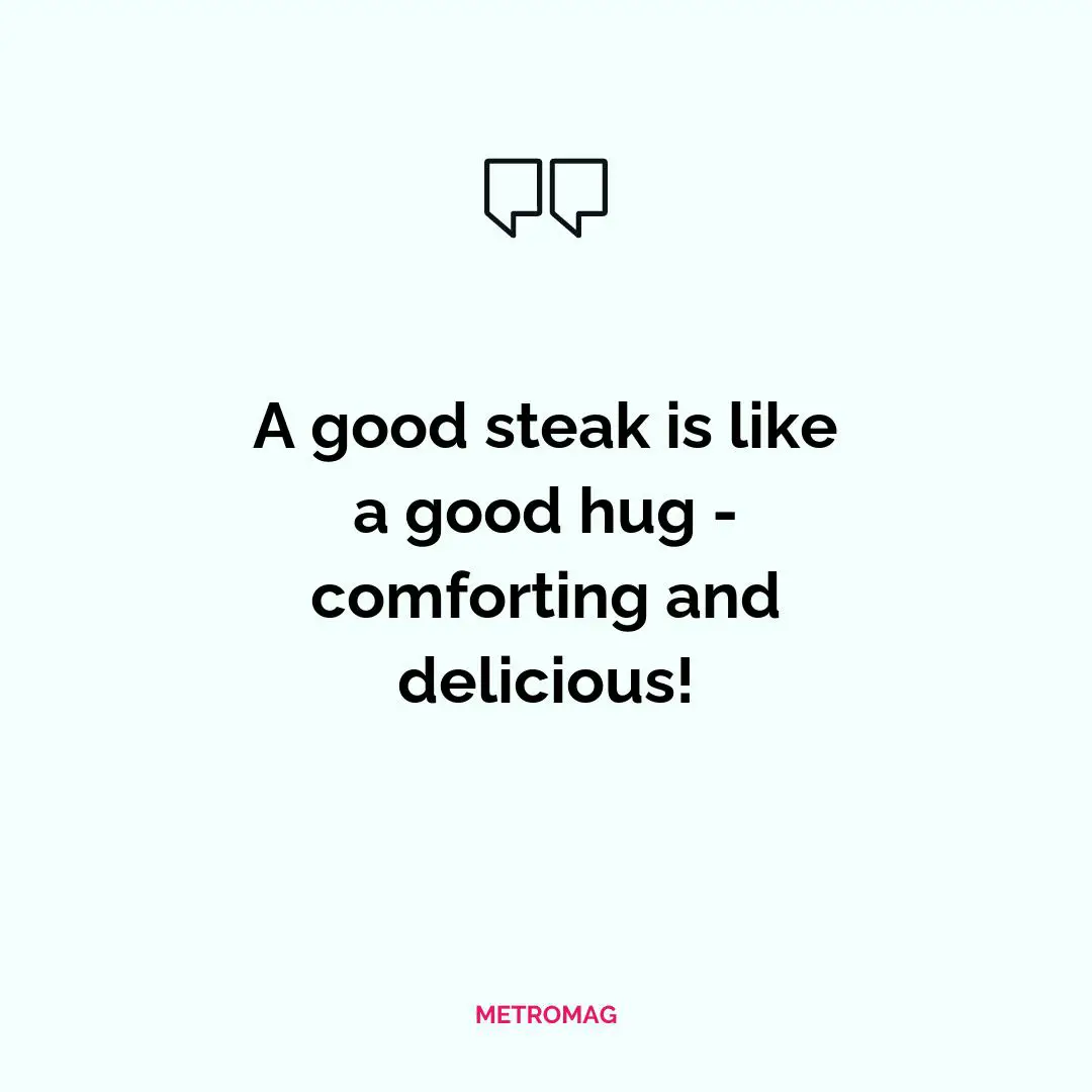 A good steak is like a good hug - comforting and delicious!