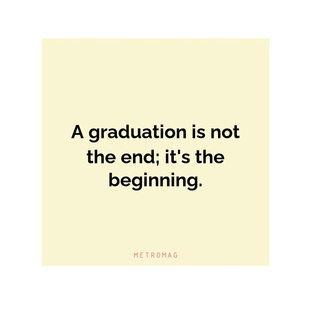A graduation is not the end; it's the beginning.