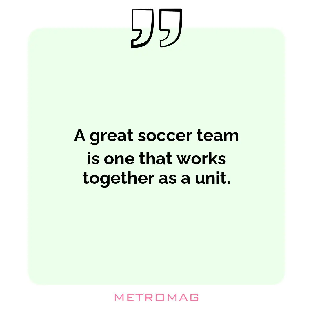 A great soccer team is one that works together as a unit.