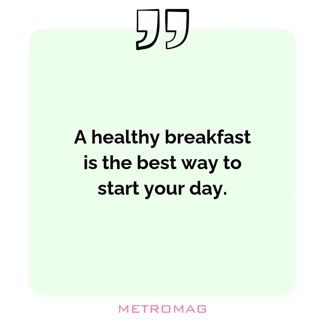 A healthy breakfast is the best way to start your day.