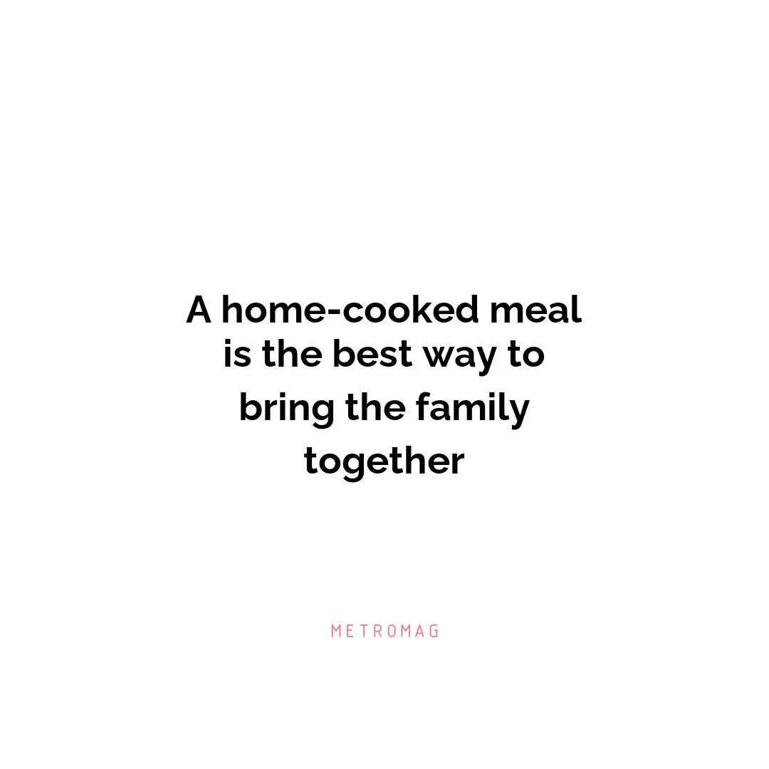 A home-cooked meal is the best way to bring the family together