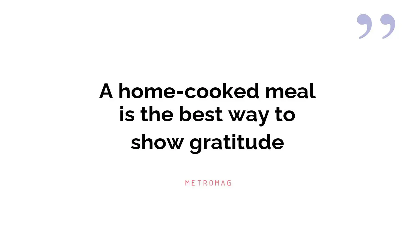 A home-cooked meal is the best way to show gratitude