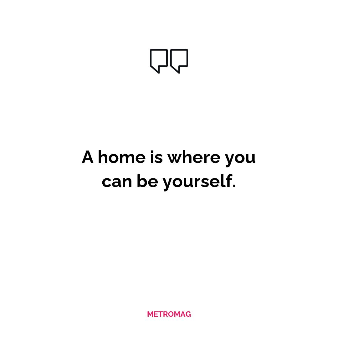 A home is where you can be yourself.