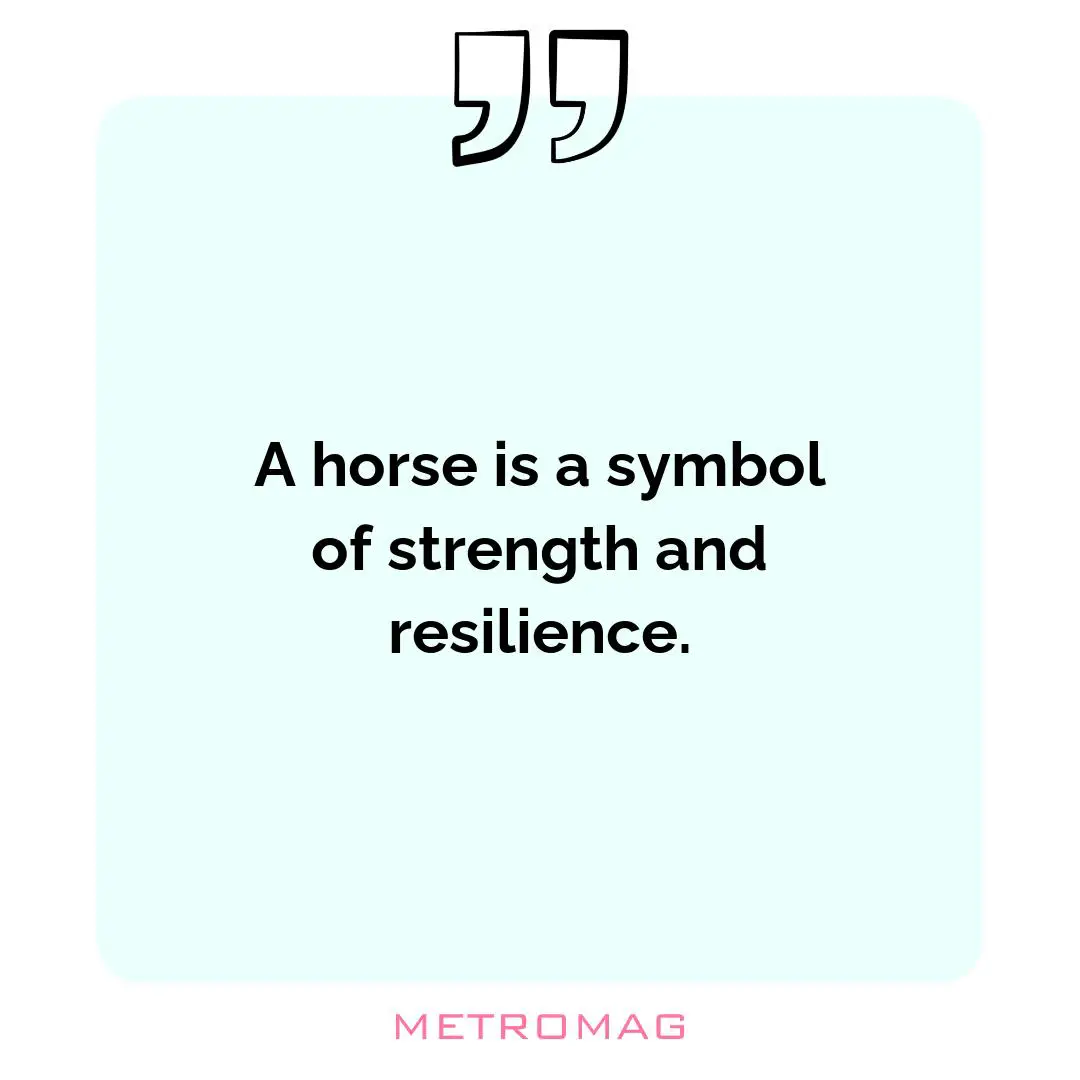 A horse is a symbol of strength and resilience.
