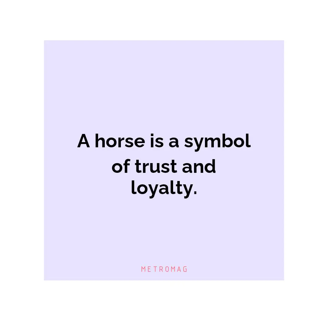 A horse is a symbol of trust and loyalty.
