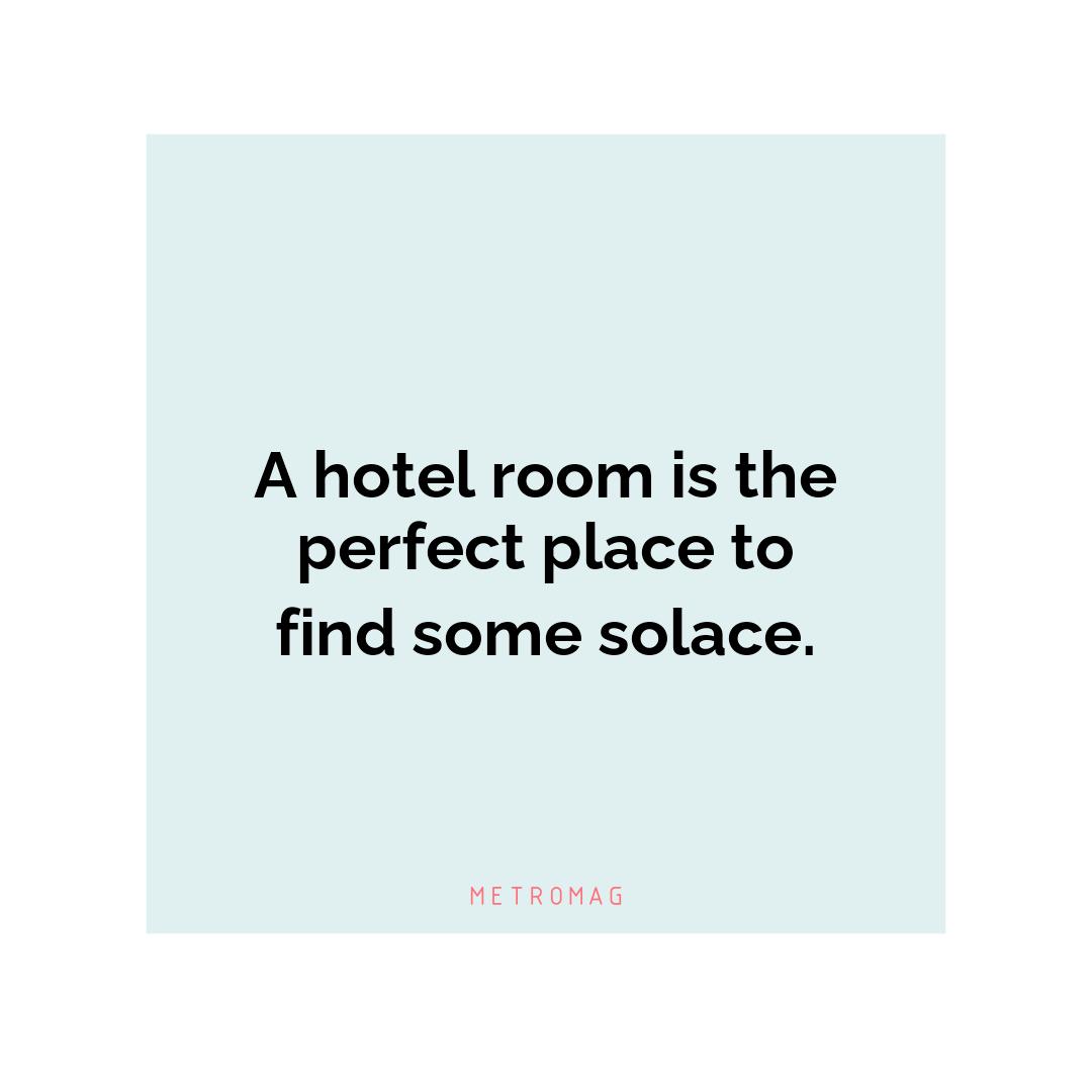 A hotel room is the perfect place to find some solace.