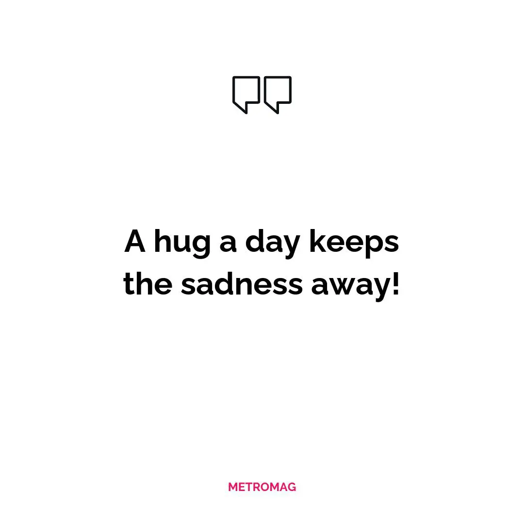 A hug a day keeps the sadness away!