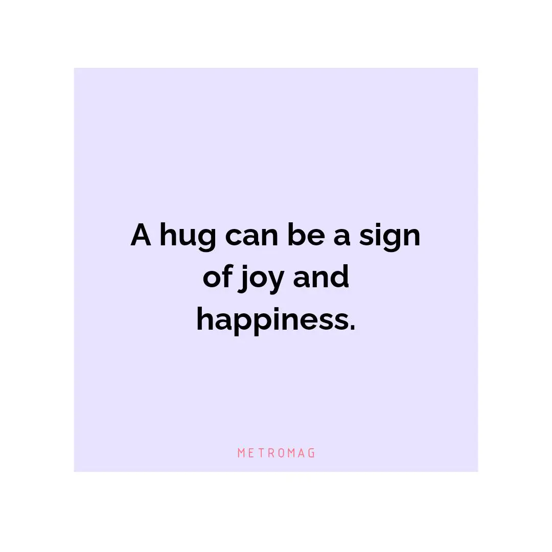 A hug can be a sign of joy and happiness.