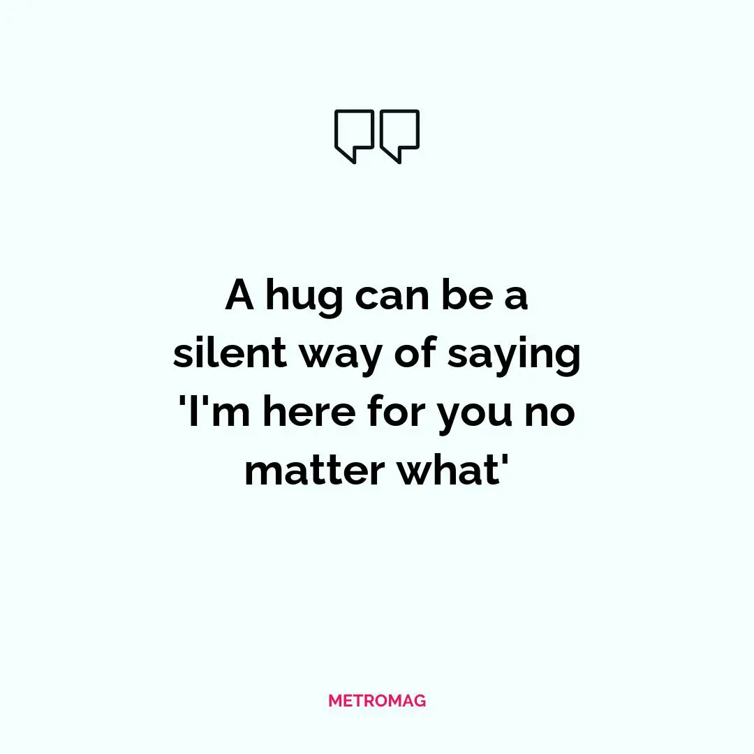 A hug can be a silent way of saying 'I'm here for you no matter what'