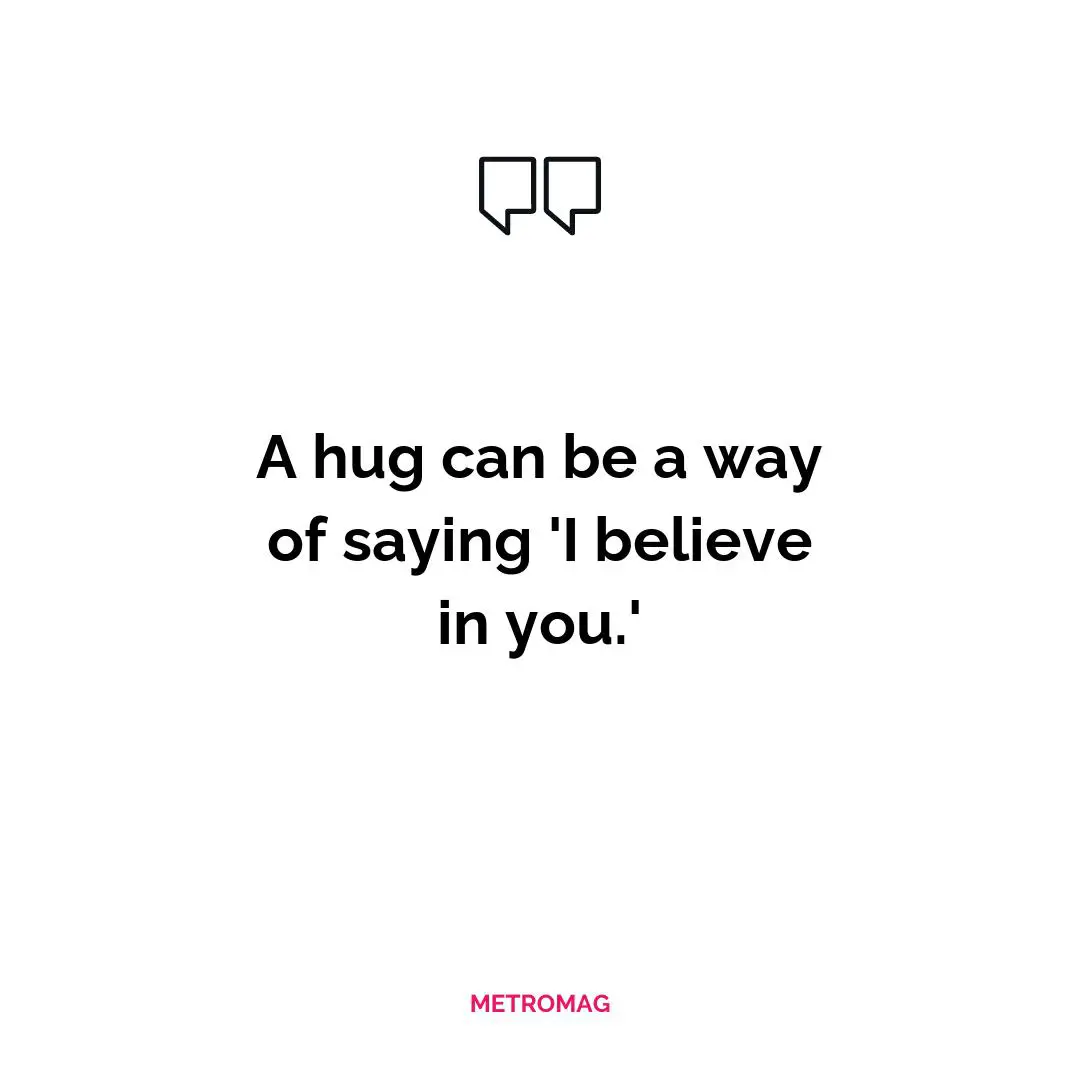 A hug can be a way of saying 'I believe in you.'