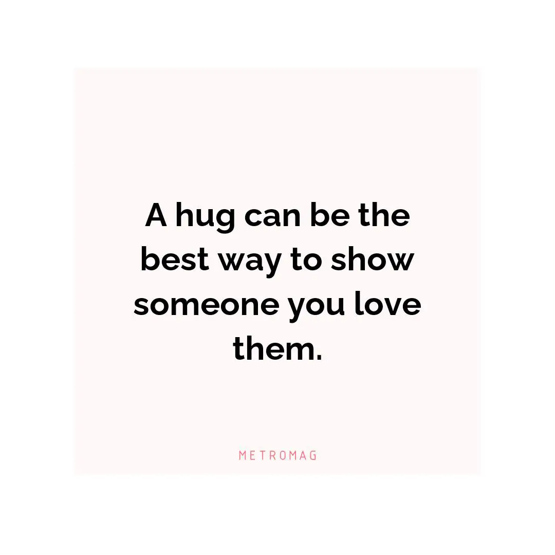 A hug can be the best way to show someone you love them.