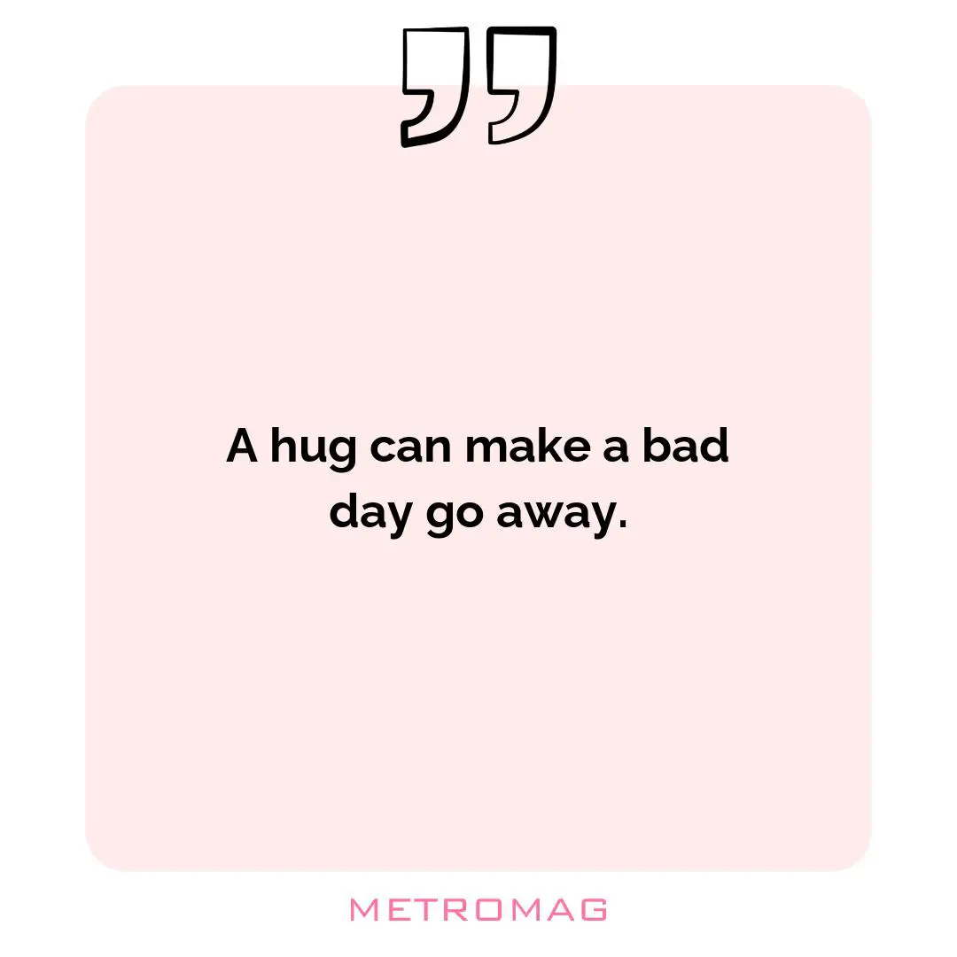 A hug can make a bad day go away.