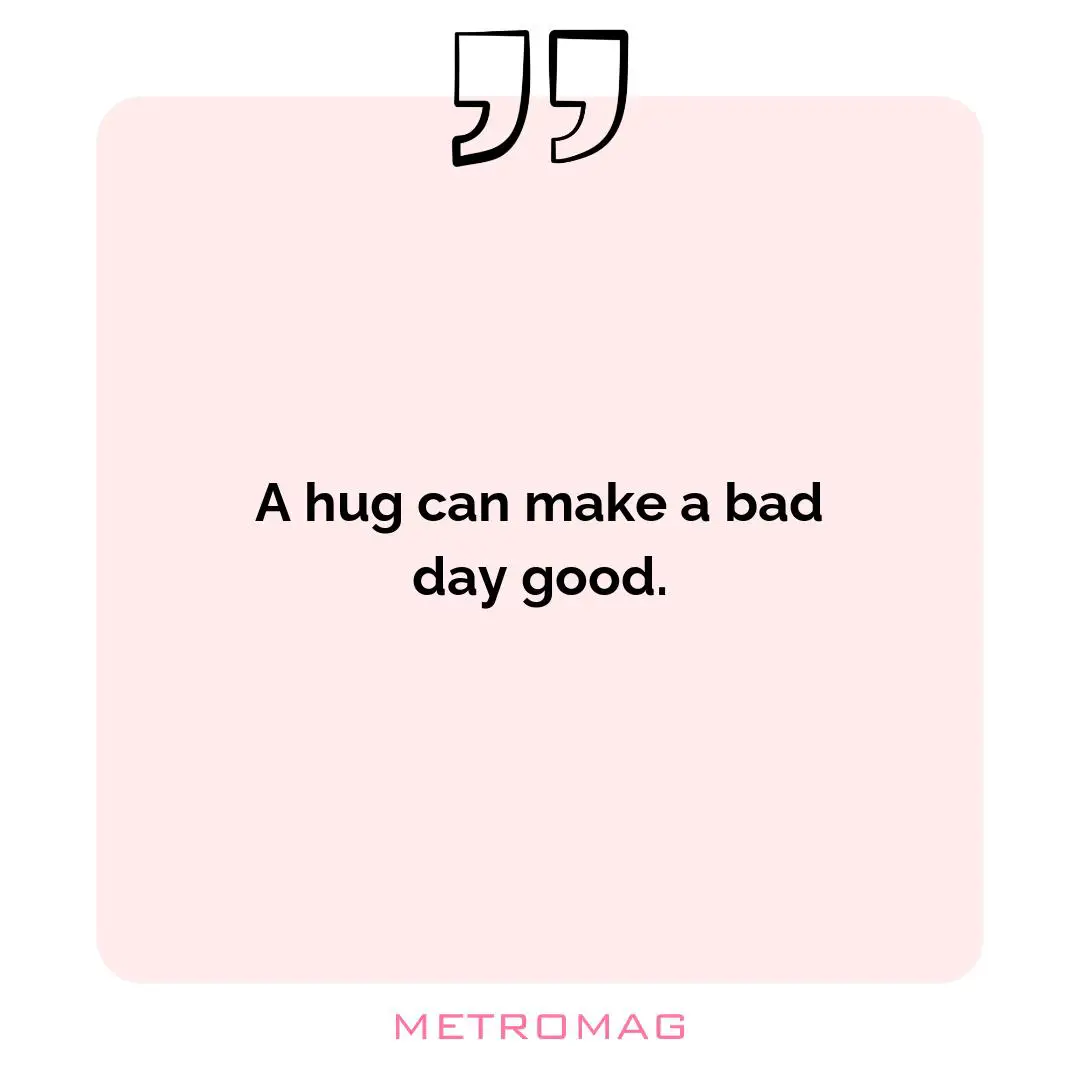 A hug can make a bad day good.