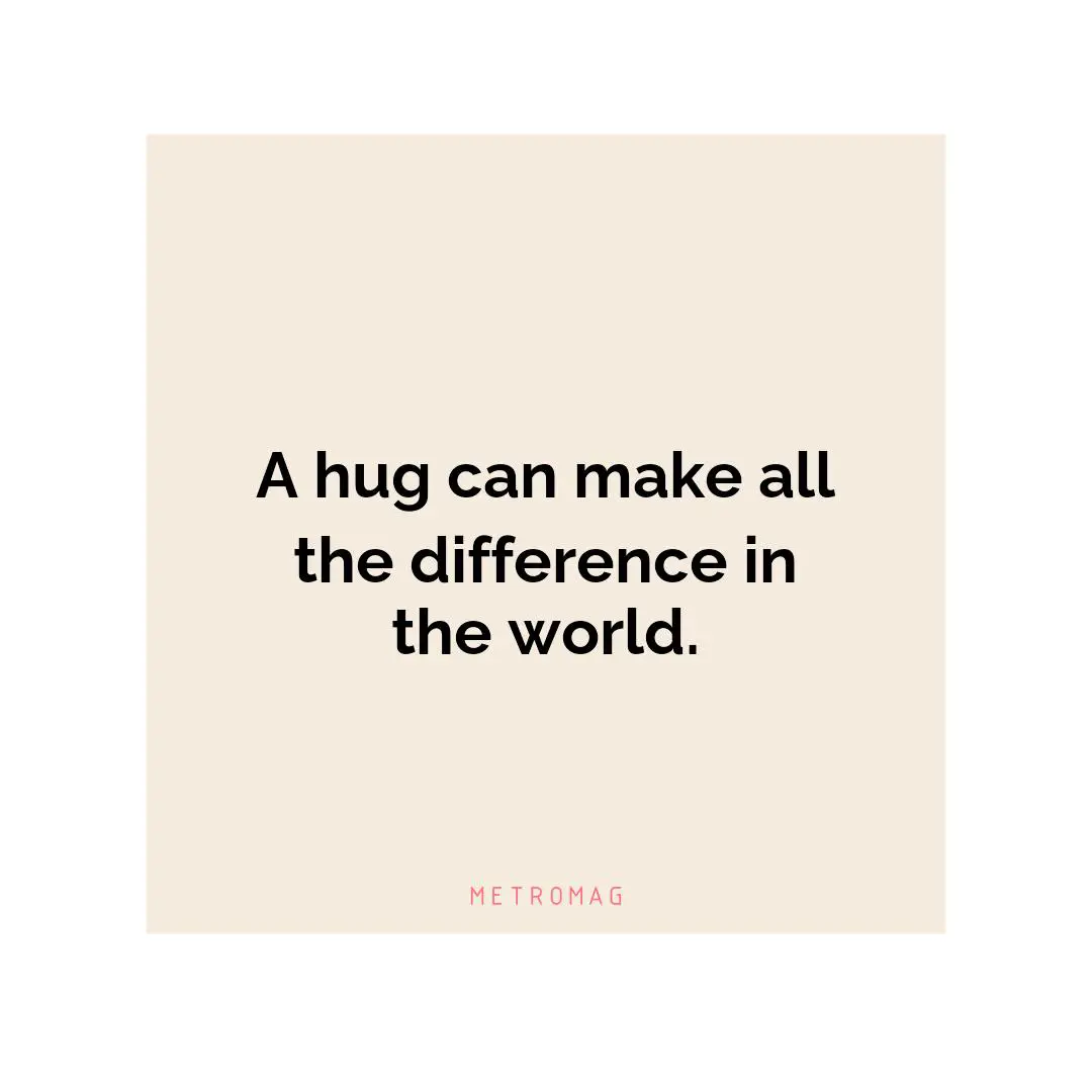 A hug can make all the difference in the world.