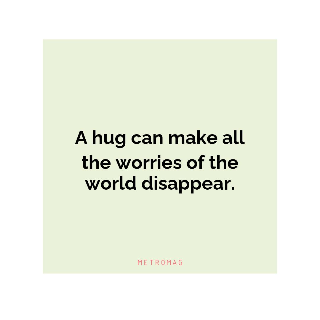 A hug can make all the worries of the world disappear.