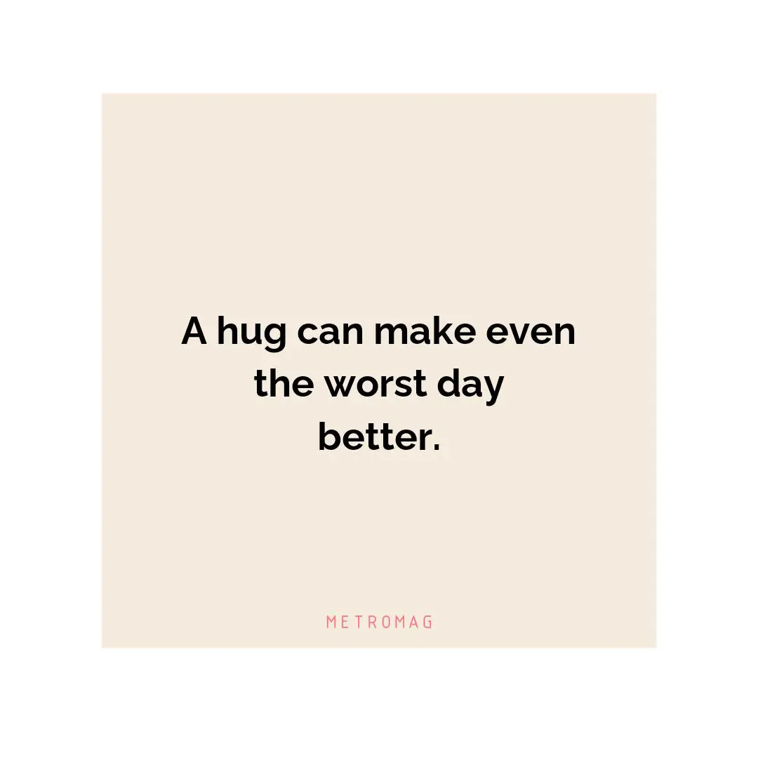 A hug can make even the worst day better.