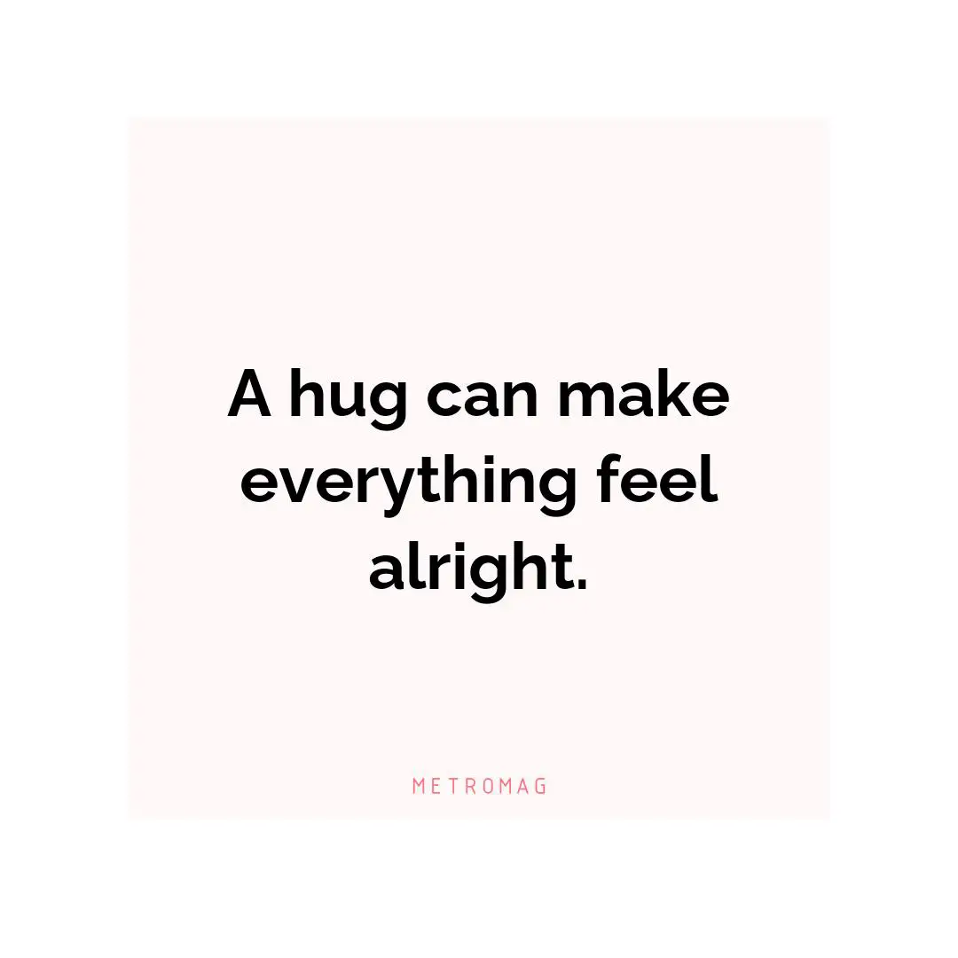 A hug can make everything feel alright.