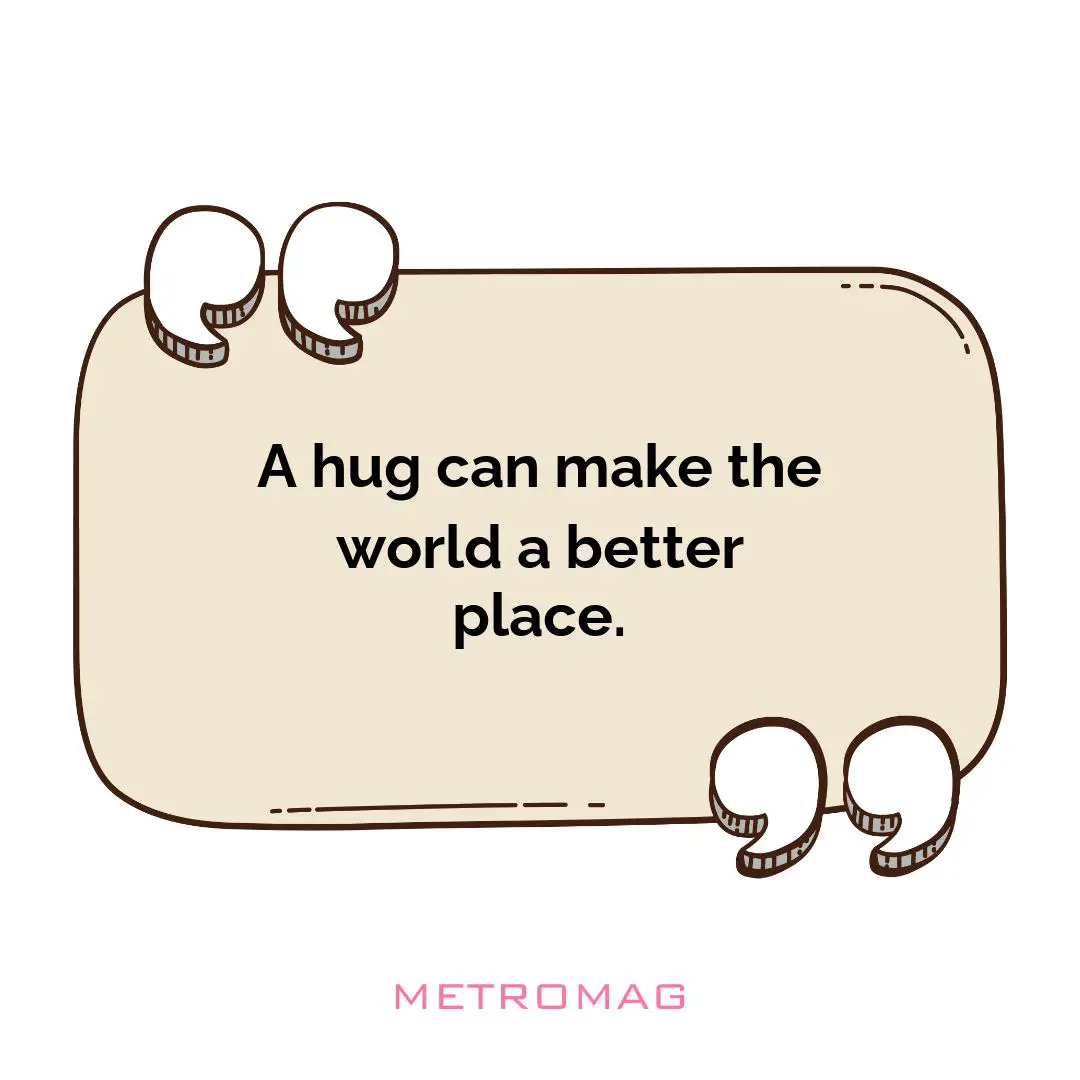 A hug can make the world a better place.
