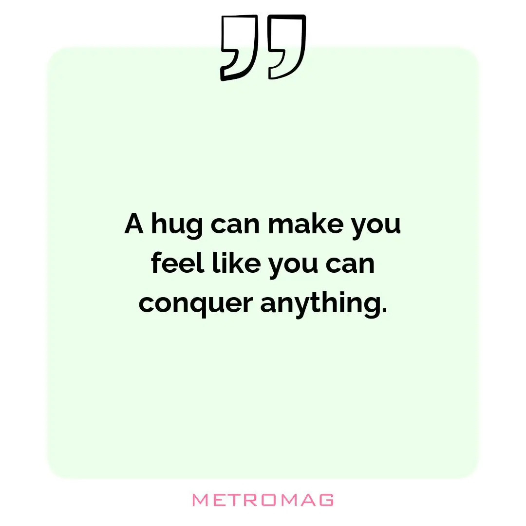 A hug can make you feel like you can conquer anything.