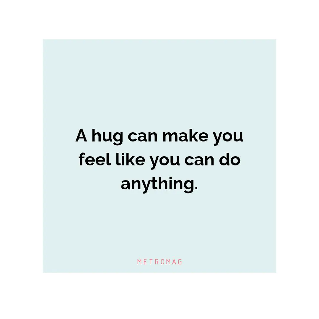 A hug can make you feel like you can do anything.
