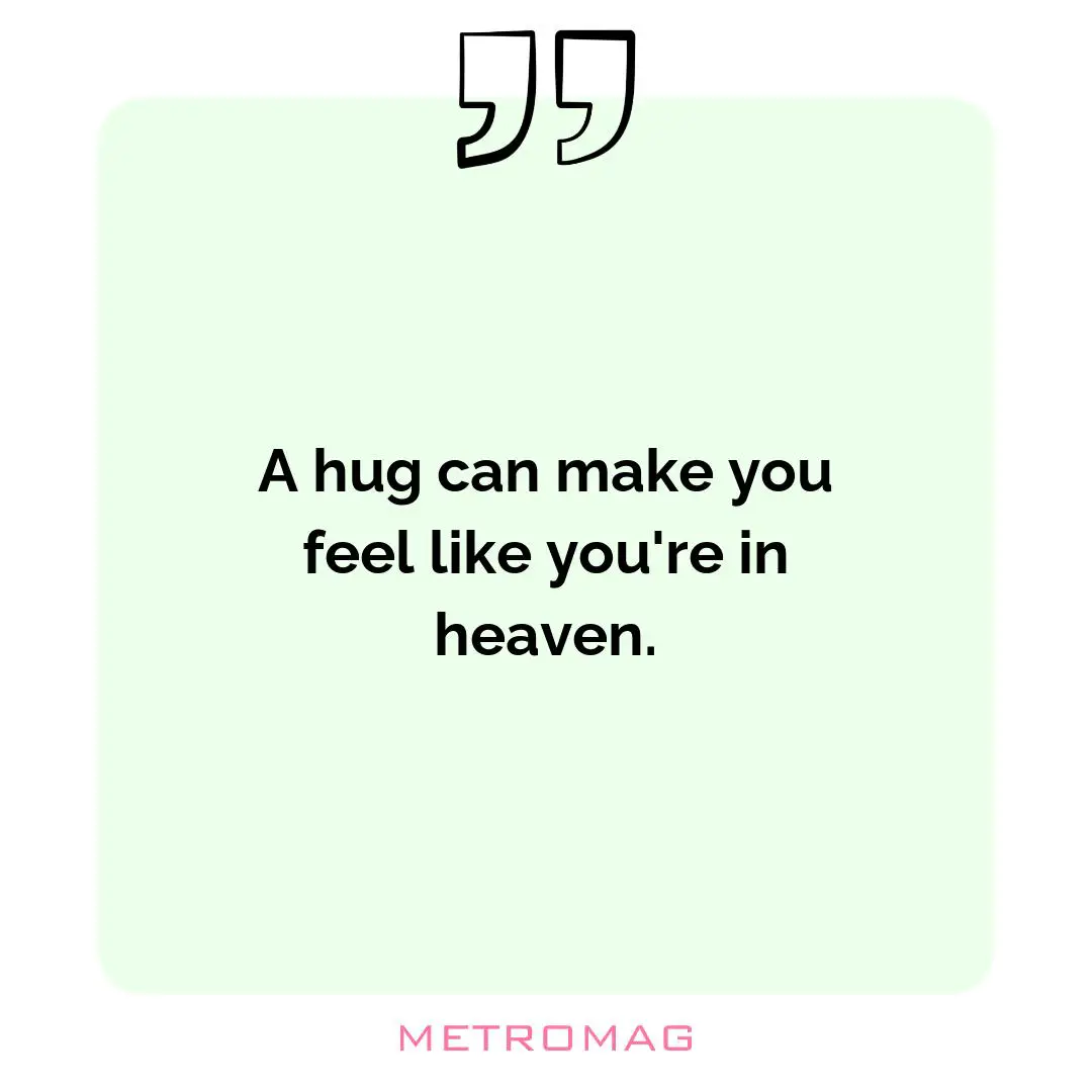 A hug can make you feel like you're in heaven.