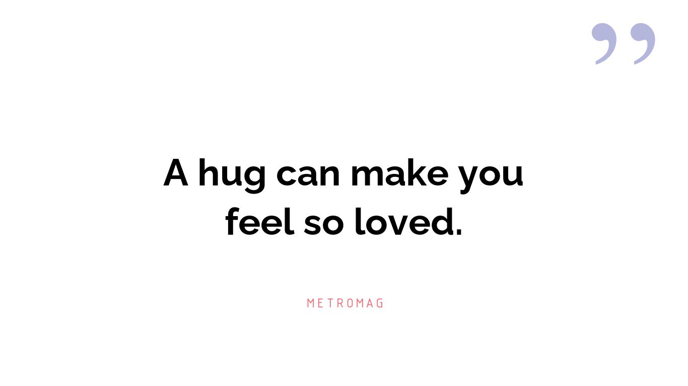 A hug can make you feel so loved.
