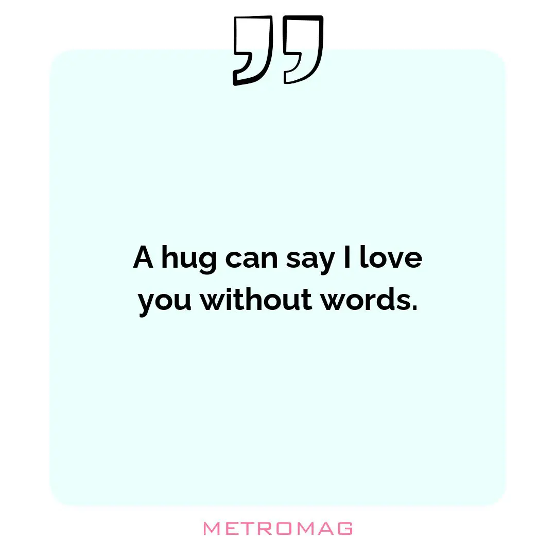 A hug can say I love you without words.