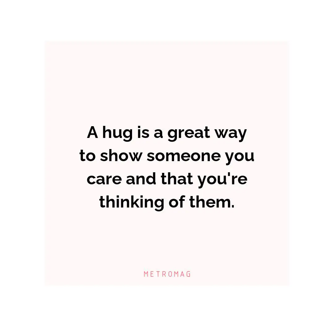 A hug is a great way to show someone you care and that you're thinking of them.