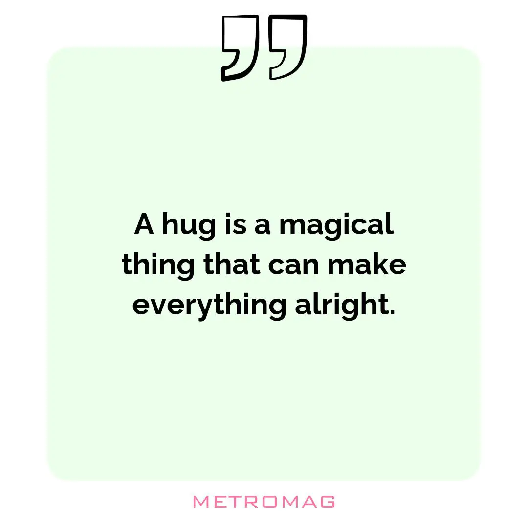 A hug is a magical thing that can make everything alright.
