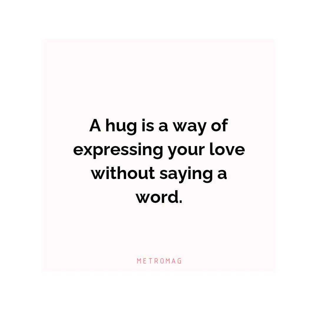 A hug is a way of expressing your love without saying a word.